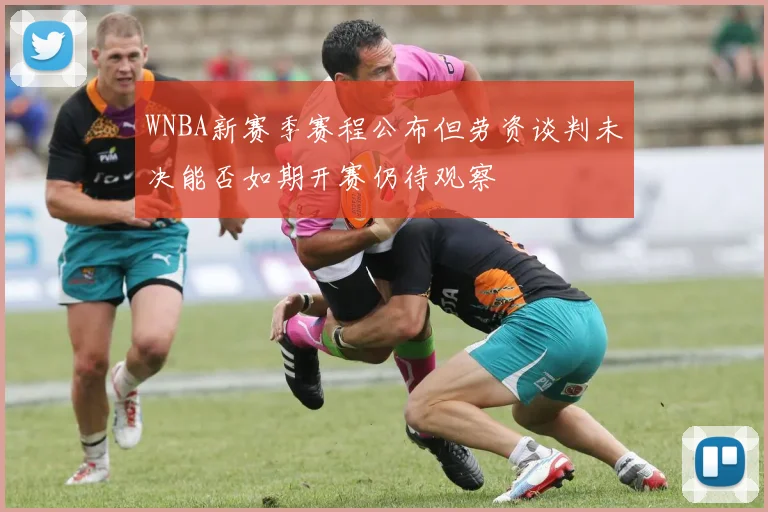 WNBA新赛季赛程公布但劳资谈判未决能否如期开赛仍待观察