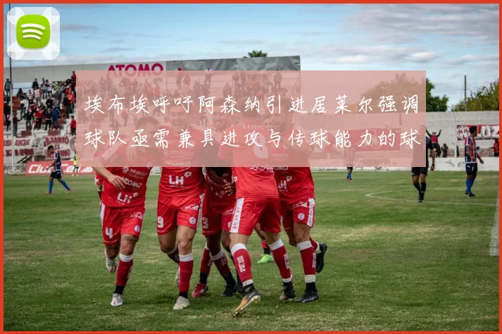 埃布埃呼吁阿森纳引进居莱尔强调球队亟需兼具进攻与传球能力的球员