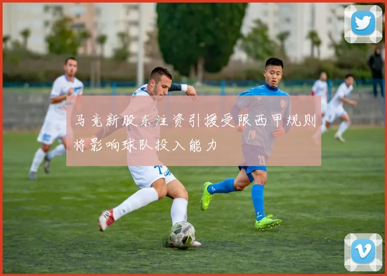 马竞新股东注资引援受限西甲规则将影响球队投入能力