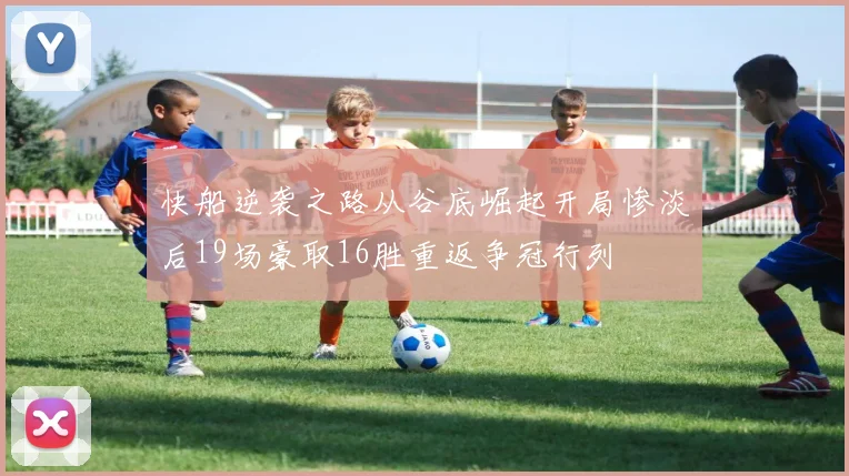 快船逆袭之路从谷底崛起开局惨淡后19场豪取16胜重返争冠行列