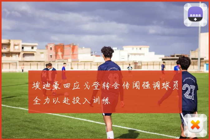 埃迪豪回应戈登转会传闻强调球员全力以赴投入训练