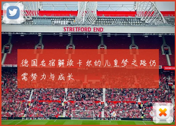 德国名宿解读卡尔的儿皇梦之路仍需努力与成长