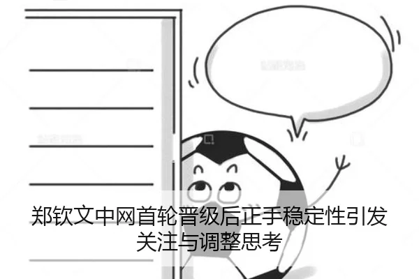 郑钦文中网首轮晋级后正手稳定性引发关注与调整思考